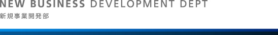 NEW BUSINESS DEVELOPMENT DEPT 新規事業開発部